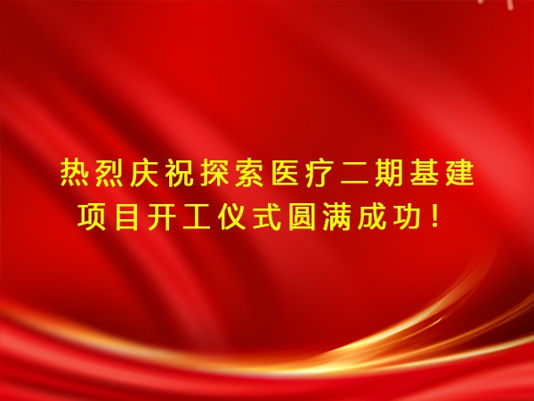 熱烈慶祝探索醫(yī)療二期基建項(xiàng)目開(kāi)工儀式圓滿成功！